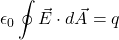 \[\epsilon_0 \oint \vec{E} \cdot d\vec{A} = q\]