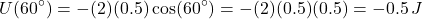 \[U(60^\circ) = - (2)(0.5) \cos(60^\circ) = - (2)(0.5)(0.5) = -0.5 \, J\]