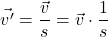 \[\vec{v'} = \frac{\vec{v}}{s} = \vec{v} \cdot \frac{1}{s}\]