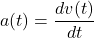 \[a(t) = \frac{d v(t)}{dt}\]