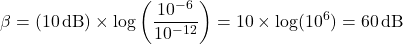 \[\beta = (10 \, \text{dB}) \times \log\left(\frac{10^{-6}}{10^{-12}}\right) = 10 \times \log(10^6) = 60 \, \text{dB}\]