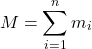 \[M = \sum_{i=1}^n m_i\]