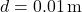 d = 0.01 \, \text{m}