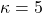 \kappa = 5