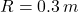 R = 0.3 \, m