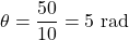 \[\theta = \frac{50}{10} = 5 \text{ rad}\]