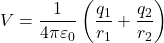 \[V = \frac{1}{4 \pi \varepsilon_0} \left( \frac{q_1}{r_1} + \frac{q_2}{r_2} \right)\]