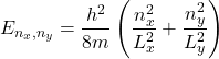 \[E_{n_x, n_y} = \frac{h^2}{8m} \left( \frac{n_x^2}{L_x^2} + \frac{n_y^2}{L_y^2} \right)\]