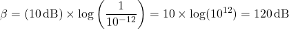 \[\beta = (10 \, \text{dB}) \times \log\left(\frac{1}{10^{-12}}\right) = 10 \times \log(10^{12}) = 120 \, \text{dB}\]