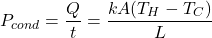 \[P_{cond} = \frac{Q}{t} = \frac{kA(T_H - T_C)}{L}\]