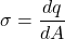 \[\sigma = \frac{dq}{dA}\]
