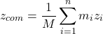 \[z_{com} = \frac{1}{M} \sum_{i=1}^n m_i z_i\]