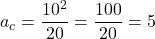 \[a_c = \frac{10^2}{20} = \frac{100}{20} = 5 \text{ متر بر مجذور ثانیه}\]