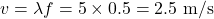 \[v = \lambda f = 5 \times 0.5 = 2.5 \text{ m/s}\]