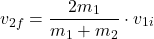 \[v_{2f} = \frac{2m_1}{m_1 + m_2} \cdot v_{1i}\]