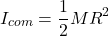 \[I_{com} = \frac{1}{2} M R^2\]