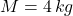 M = 4 \, kg