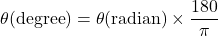 \[\theta(\text{degree}) = \theta(\text{radian}) \times \frac{180}{\pi}\]
