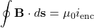 \[\oint \mathbf{B} \cdot d\mathbf{s} = \mu_0 i_{\text{enc}}\]