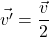 \[\vec{v'} = \frac{\vec{v}}{2}\]