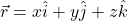 \[\vec{r} = x \hat{i} + y \hat{j} + z \hat{k}\]