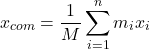 \[x_{com} = \frac{1}{M} \sum_{i=1}^n m_i x_i\]