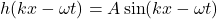 h(kx - \omega t) = A \sin(kx - \omega t)