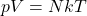 \[pV = NkT\]
