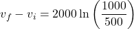 \[v_f - v_i = 2000 \ln\left(\frac{1000}{500}\right)\]