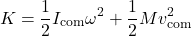 \[K = \frac{1}{2} I_{\text{com}} \omega^2 + \frac{1}{2} M v_{\text{com}}^2\]