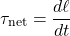 \[\tau_{\text{net}} = \frac{d\ell}{dt}\]