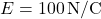 E = 100 \, \text{N/C}