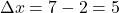 \[\Delta x = 7 - 2 = 5\]