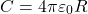 \[C = 4 \pi \varepsilon_0 R\]