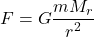 \[F = G \frac{m M_r}{r^2}\]