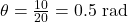 \theta = \frac{10}{20} = 0.5 \text{ rad}